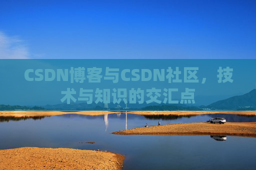 CSDN博客与CSDN社区，技术与知识的交汇点