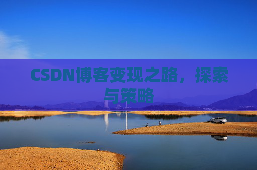 CSDN博客变现之路，探索与策略